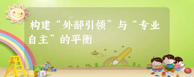 构建“外部引领”与“专业自主”的平衡 构建“外部引领”与“专业自主”的平衡