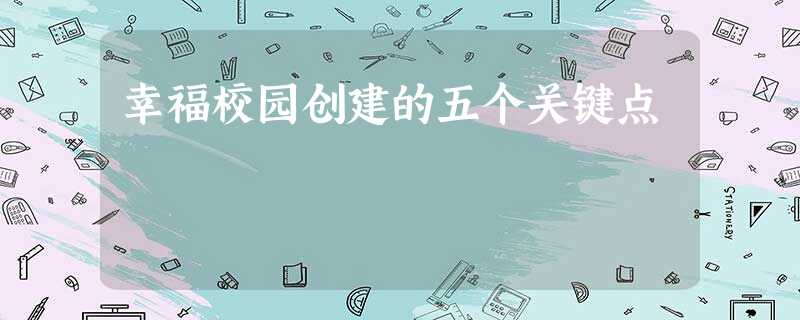 幸福校园创建的五个关键点 幸福校园创建的五个关键点