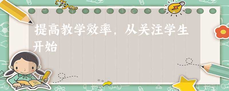 提高教学效率,从关注学生开始 提高教学效率,从关注学生开始