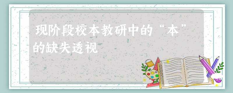 现阶段校本教研中的“本”的缺失透视 现阶段校本教研中的“本”的缺失透视