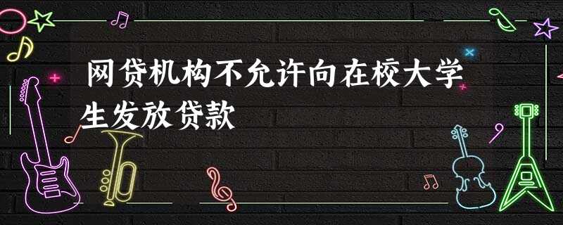 网贷机构不允许向在校大学生发放贷款 网贷机构不允许向在校大学生发放贷款