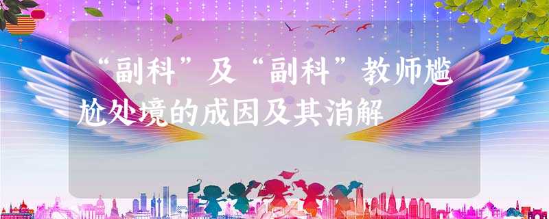 “副科”及“副科”教师尴尬处境的成因及其消解 “副科”及“副科”教师尴尬处境的成因及其消解