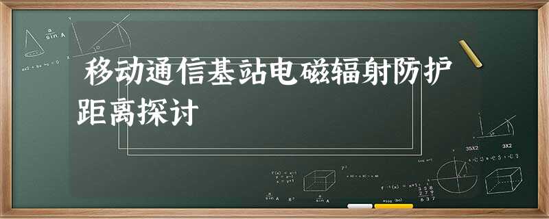 移动通信基站电磁辐射防护距离探讨 移动通信基站电磁辐射防护距离探讨