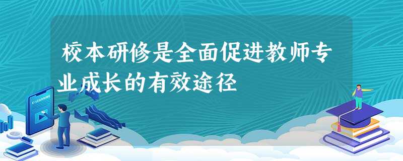 校本研修是全面促进教师专业成长的有效途径 校本研修是全面促进教师专业成长的有效途径