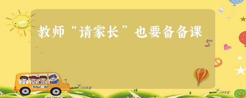 教师“请家长”也要备备课 教师“请家长”也要备备课