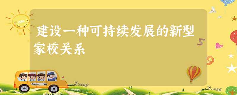 建设一种可持续发展的新型家校关系 建设一种可持续发展的新型家校关系