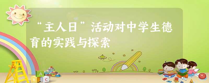 “主人日”活动对中学生德育的实践与探索 “主人日”活动对中学生德育的实践与探索