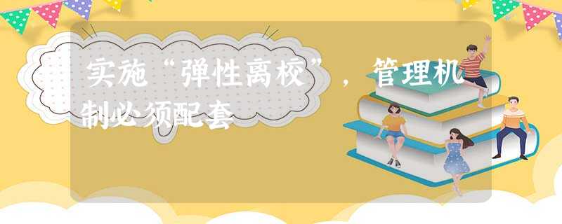 实施“弹性离校”,管理机制必须配套 实施“弹性离校”,管理机制必须配套
