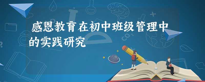 感恩教育在初中班级管理中的实践研究 感恩教育在初中班级管理中的实践研究