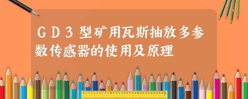 GD3型矿用瓦斯抽放多参数传感器的使用及原理 GD3型矿用瓦斯抽放多参数传感器的使用及原理