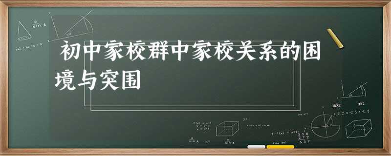初中家校群中家校关系的困境与突围 初中家校群中家校关系的困境与突围
