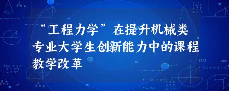 “工程力学”在提升机械类专业大学生创新能力中的课程教学改革 “工程力学”在提升机械类专业大学生创新能力中的课程教学改革