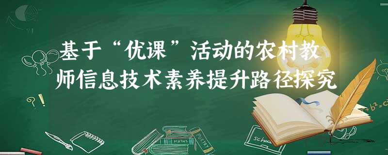 基于“优课”活动的农村教师信息技术素养提升路径探究 基于“优课”活动的农村教师信息技术素养提升路径探究