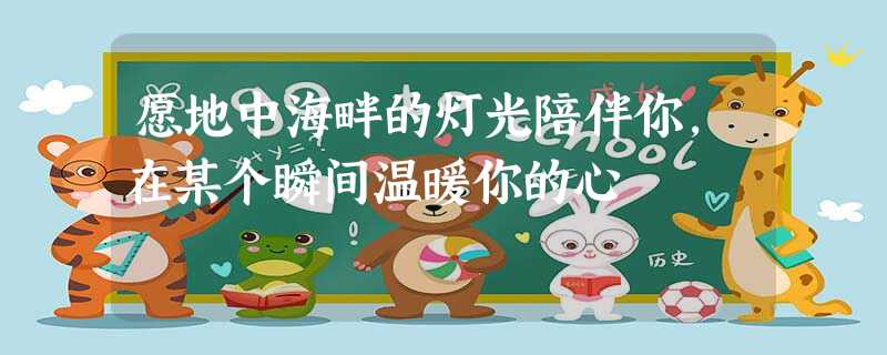 愿地中海畔的灯光陪伴你,在某个瞬间温暖你的心 愿地中海畔的灯光陪伴你,在某个瞬间温暖你的心