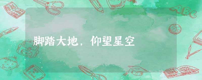 脚踏大地,仰望星空 脚踏大地,仰望星空