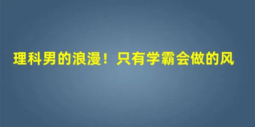 理科男的浪漫!只有学霸会做的风暴瓶 理科男的浪漫!只有学霸会做的风暴瓶