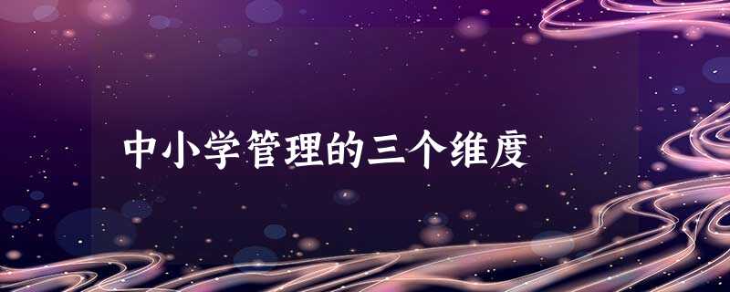 中小学管理的三个维度 中小学管理的三个维度