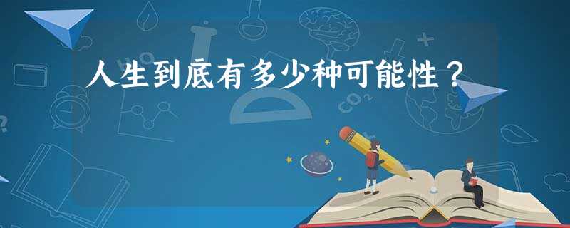 人生到底有多少种可能性? 人生到底有多少种可能性?