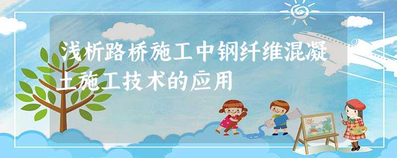浅析路桥施工中钢纤维混凝土施工技术的应用 浅析路桥施工中钢纤维混凝土施工技术的应用