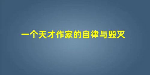 一个天才作家的自律与毁灭 一个天才作家的自律与毁灭