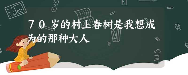 70岁的村上春树是我想成为的那种大人 70岁的村上春树是我想成为的那种大人