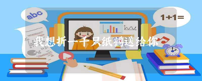 我想折一千只纸鹤送给你 我想折一千只纸鹤送给你