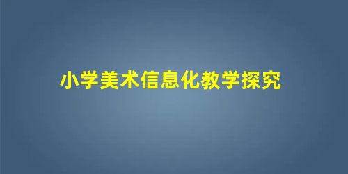 小学美术信息化教学探究 小学美术信息化教学探究