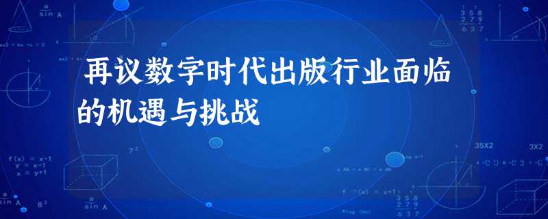 再议数字时代出版行业面临的机遇与挑战 再议数字时代出版行业面临的机遇与挑战