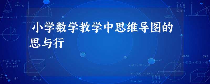 小学数学教学中思维导图的思与行 小学数学教学中思维导图的思与行