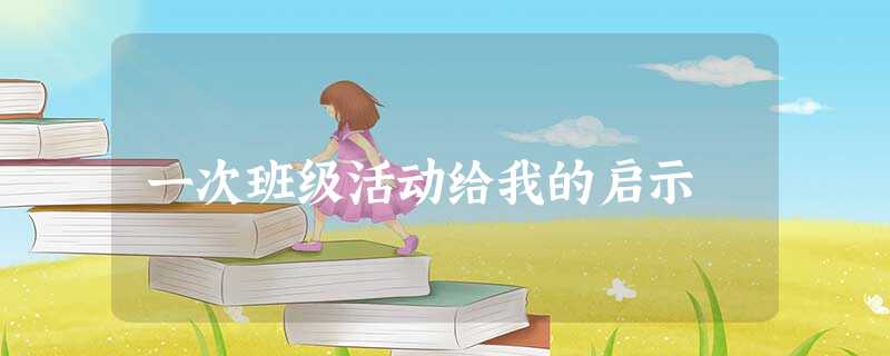 一次班级活动给我的启示 一次班级活动给我的启示