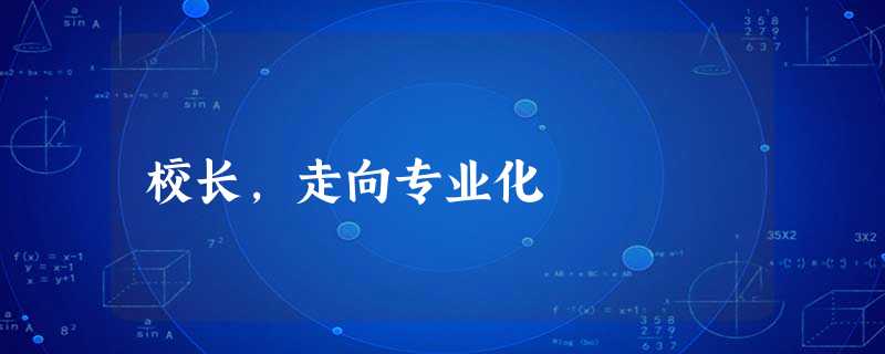 校长,走向专业化 校长,走向专业化