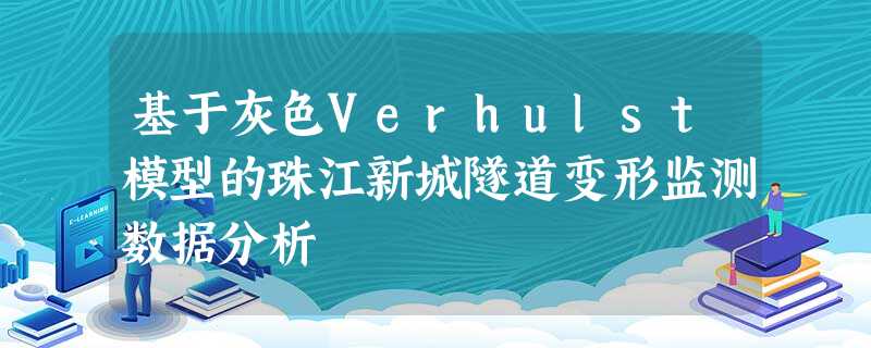 基于灰色Verhulst模型的珠江新城隧道变形监测数据分析 基于灰色Verhulst模型的珠江新城隧道变形监测数据分析