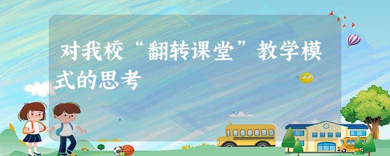 对我校“翻转课堂”教学模式的思考 对我校“翻转课堂”教学模式的思考
