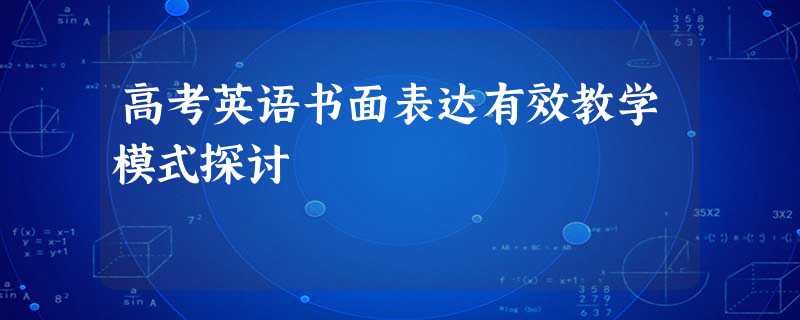 高考英语书面表达有效教学模式探讨 高考英语书面表达有效教学模式探讨