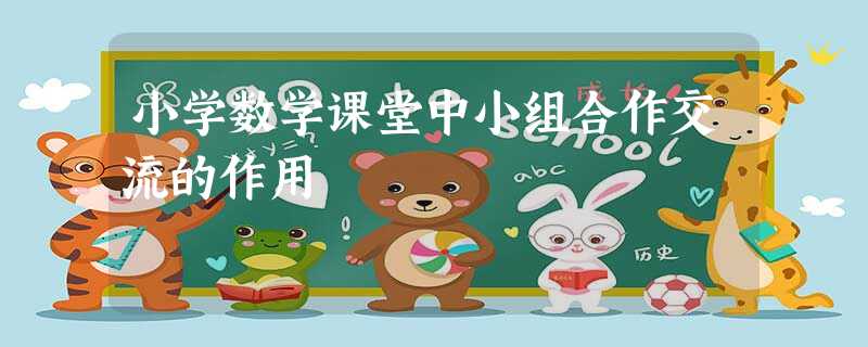 小学数学课堂中小组合作交流的作用 小学数学课堂中小组合作交流的作用