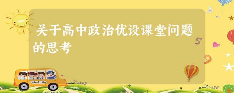 关于高中政治优设课堂问题的思考 关于高中政治优设课堂问题的思考
