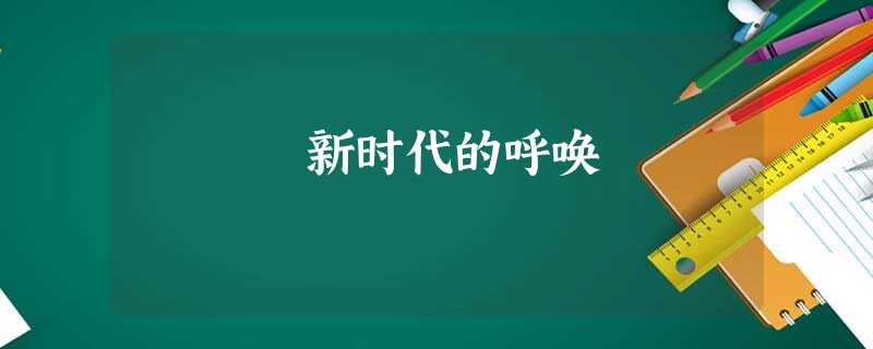 新时代的呼唤 新时代的呼唤