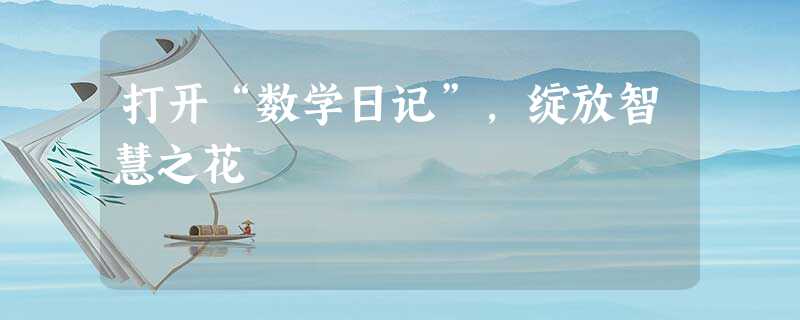 打开“数学日记”,绽放智慧之花 打开“数学日记”,绽放智慧之花