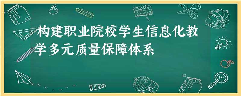 构建职业院校学生信息化教学多元质量保障体系 构建职业院校学生信息化教学多元质量保障体系