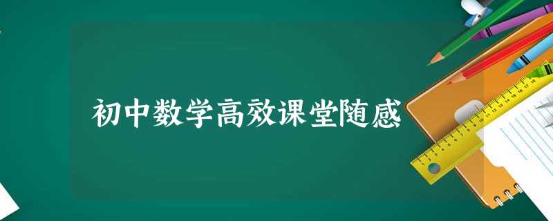 初中数学高效课堂随感 初中数学高效课堂随感