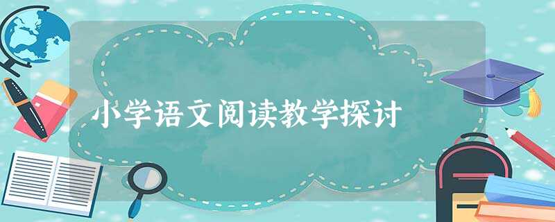 小学语文阅读教学探讨 小学语文阅读教学探讨