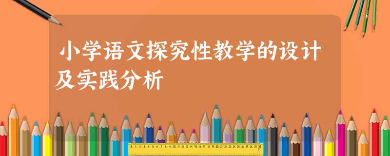 小学语文探究性教学的设计及实践分析 小学语文探究性教学的设计及实践分析