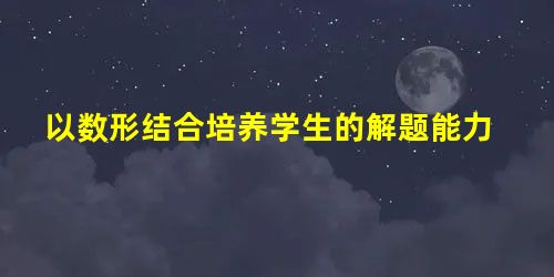 以数形结合培养学生的解题能力 以数形结合培养学生的解题能力