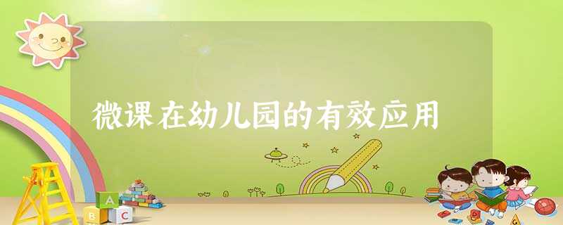 微课在幼儿园的有效应用 微课在幼儿园的有效应用