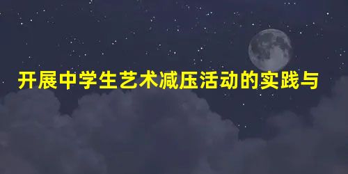 开展中学生艺术减压活动的实践与思考 开展中学生艺术减压活动的实践与思考