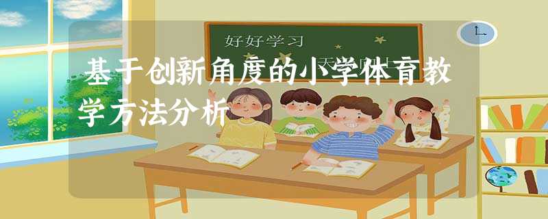 基于创新角度的小学体育教学方法分析 基于创新角度的小学体育教学方法分析