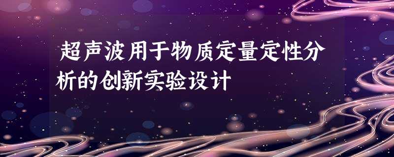 超声波用于物质定量定性分析的创新实验设计 超声波用于物质定量定性分析的创新实验设计