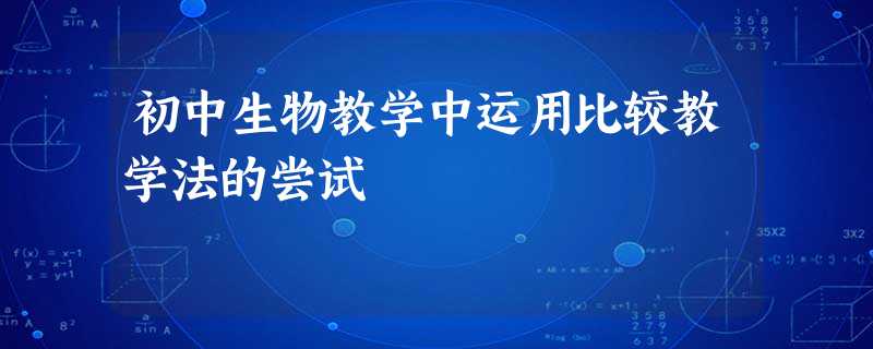 初中生物教学中运用比较教学法的尝试 初中生物教学中运用比较教学法的尝试