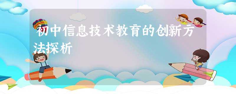 初中信息技术教育的创新方法探析 初中信息技术教育的创新方法探析