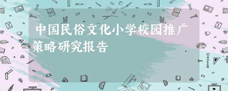 中国民俗文化小学校园推广策略研究报告 中国民俗文化小学校园推广策略研究报告